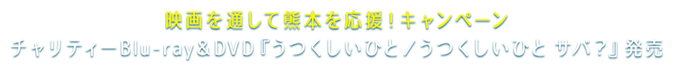 映画を通して熊本を応援！キャンペーン チャリティーBlu-ray＆DVD『うつくしいひと／うつくしいひと サバ？』発売
